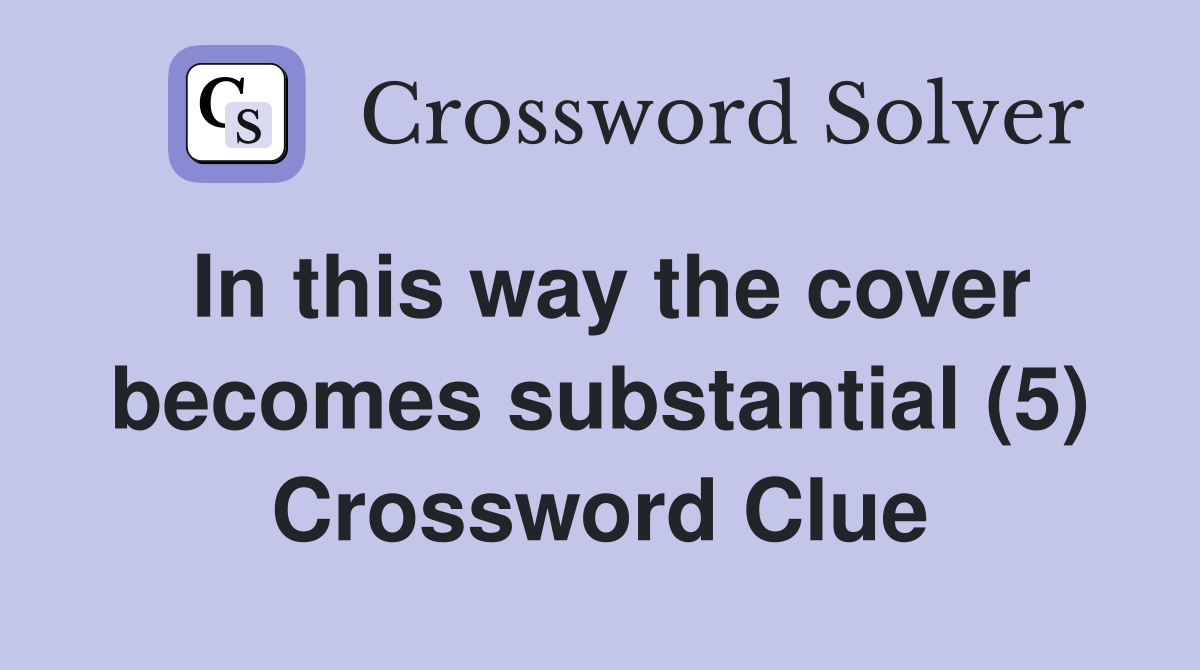 In this way the cover becomes substantial (5) Crossword Clue