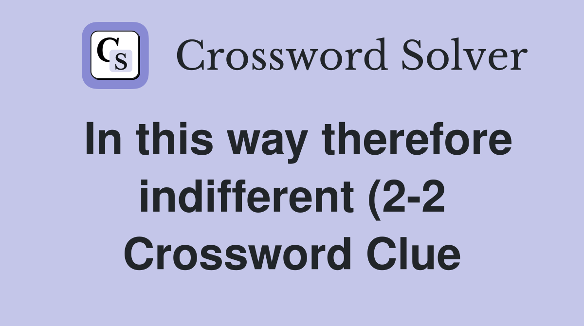 In this way therefore indifferent (2 2) Crossword Clue Answers In this way therefore indifferent (2 2) Crossword Clue Answers