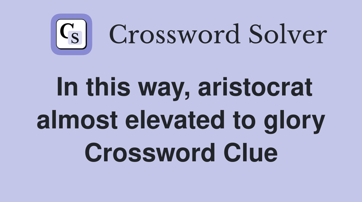 In this way, aristocrat almost elevated to glory Crossword Clue