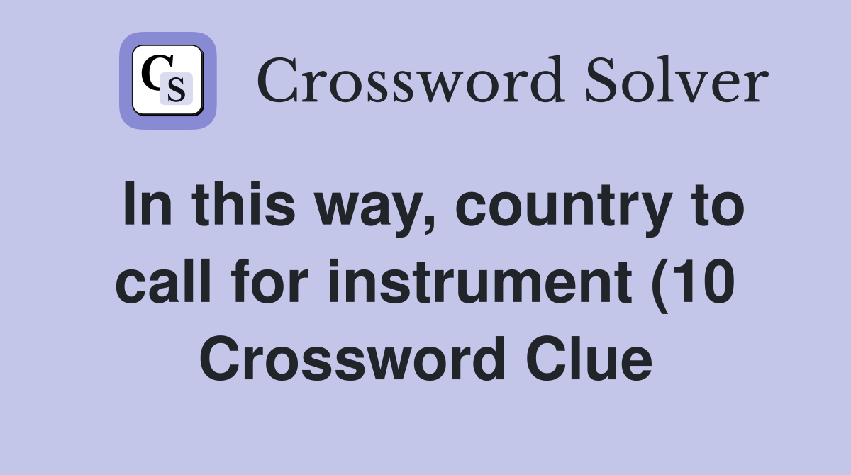 In this way country to call for instrument (10) Crossword Clue In this way country to call for instrument (10) Crossword Clue