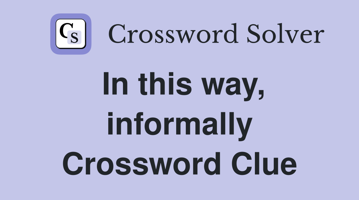In this way, informally Crossword Clue