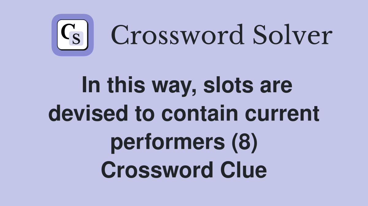 In this way, slots are devised to contain current performers (8) Crossword Clue