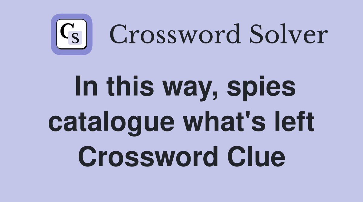 In this way, spies catalogue what's left Crossword Clue