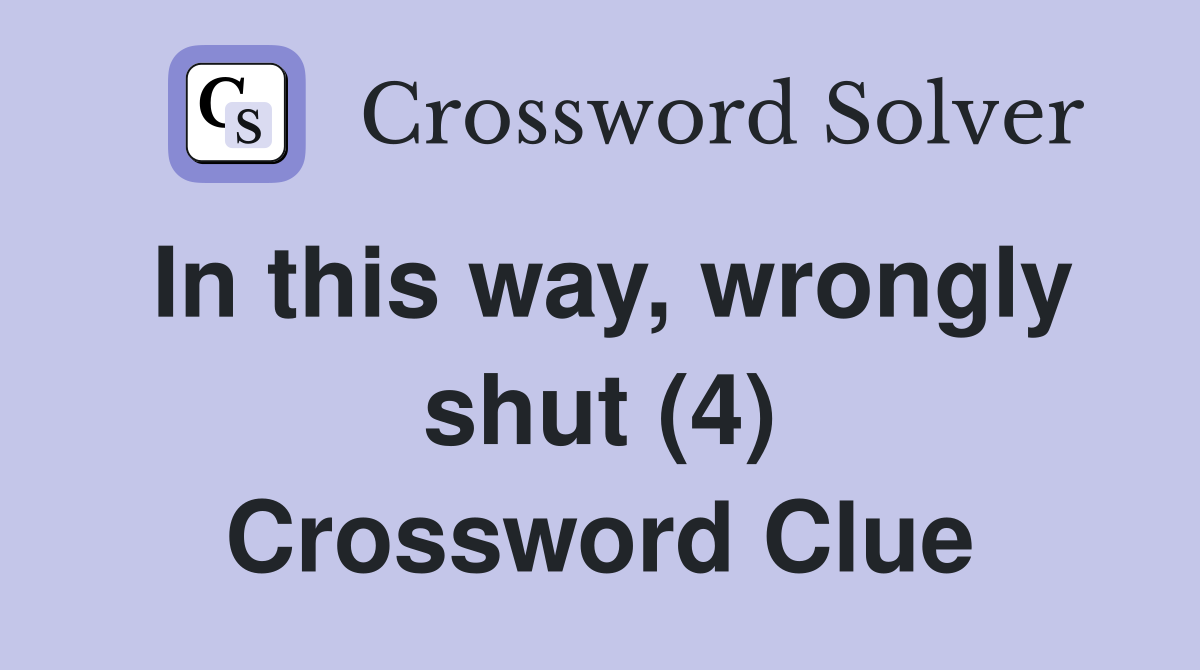 In this way, wrongly shut (4) Crossword Clue