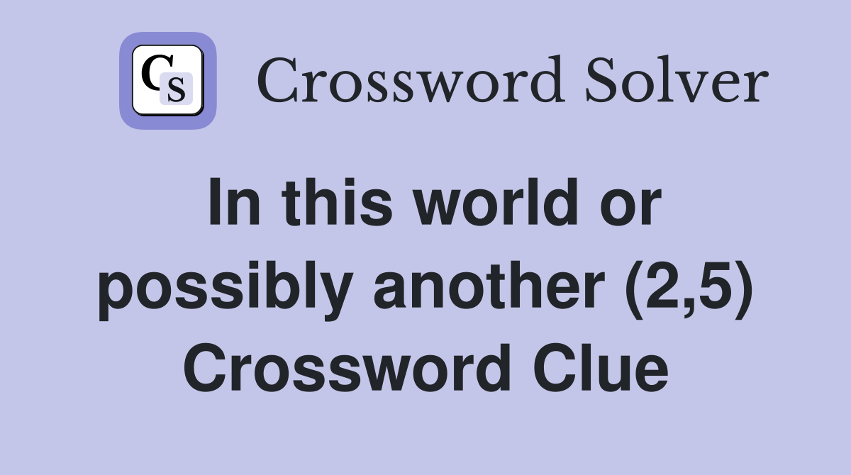 In this world or possibly another (2,5) Crossword Clue