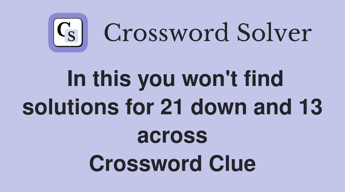 In this you won't find solutions for 21 down and 13 across Crossword Clue