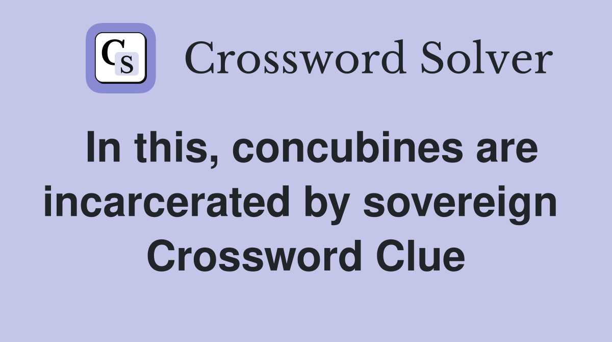 In this, concubines are incarcerated by sovereign  Crossword Clue