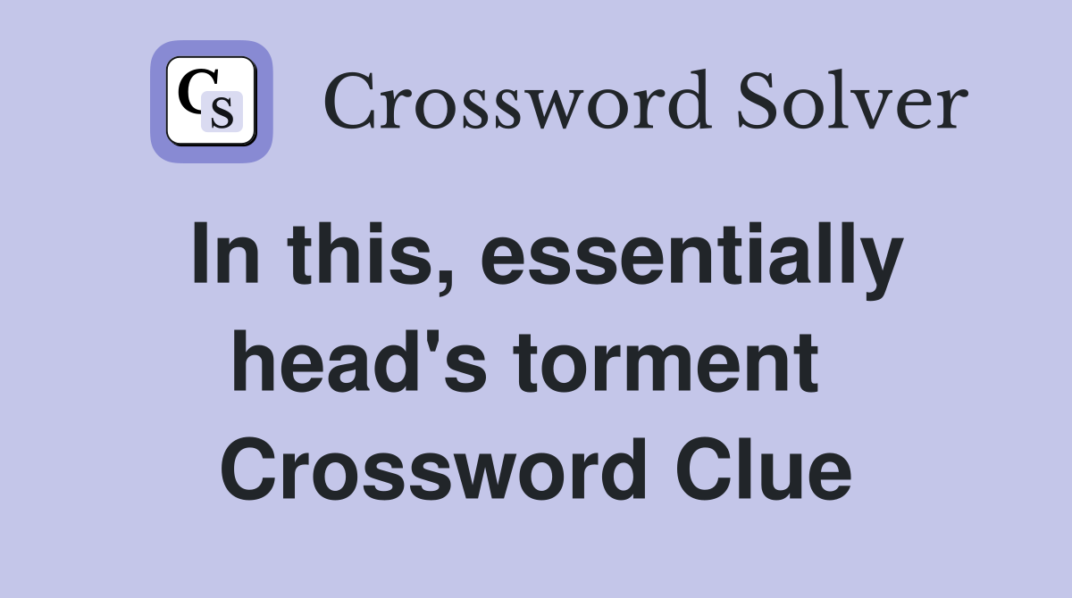 In this, essentially head's torment  Crossword Clue