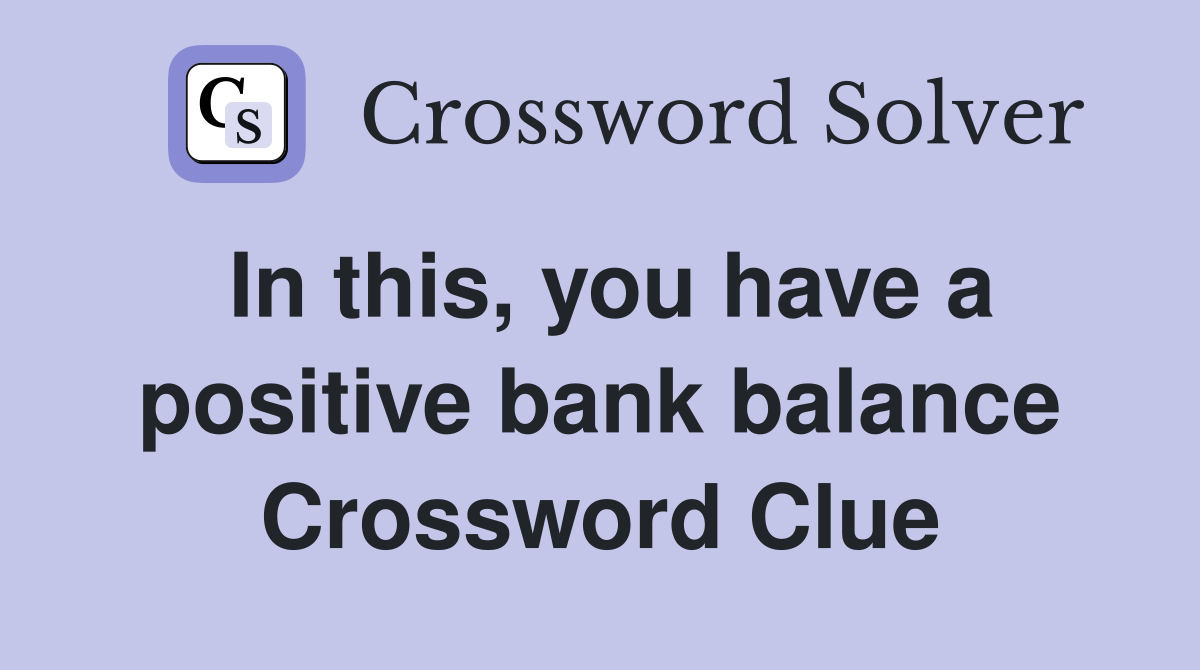 In this, you have a positive bank balance Crossword Clue