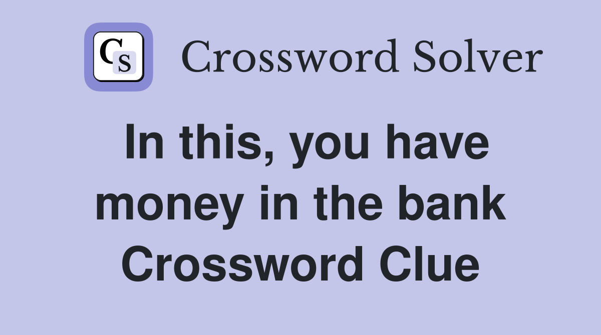 In this, you have money in the bank Crossword Clue