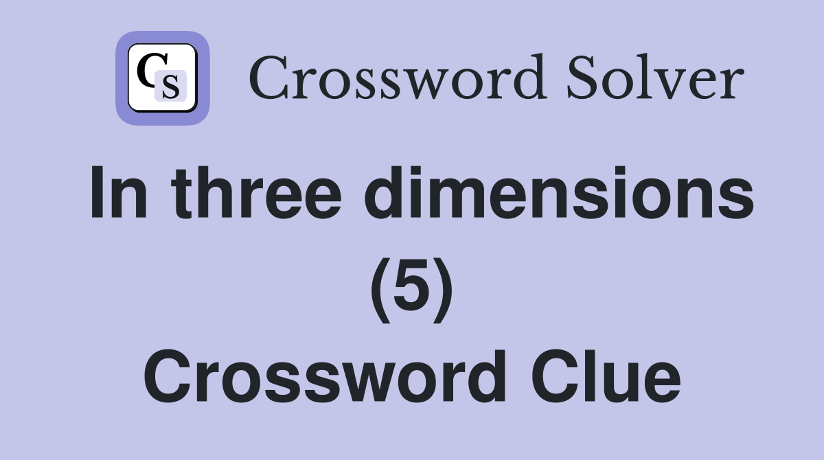 In three dimensions (5) Crossword Clue