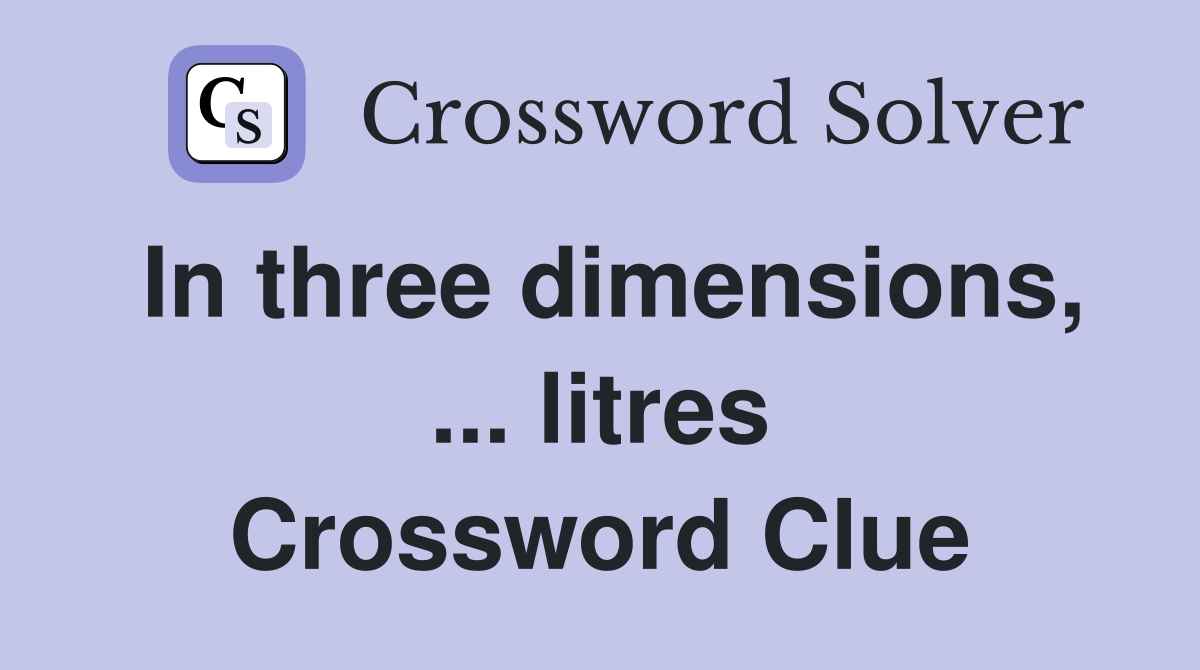In three dimensions, ... litres Crossword Clue