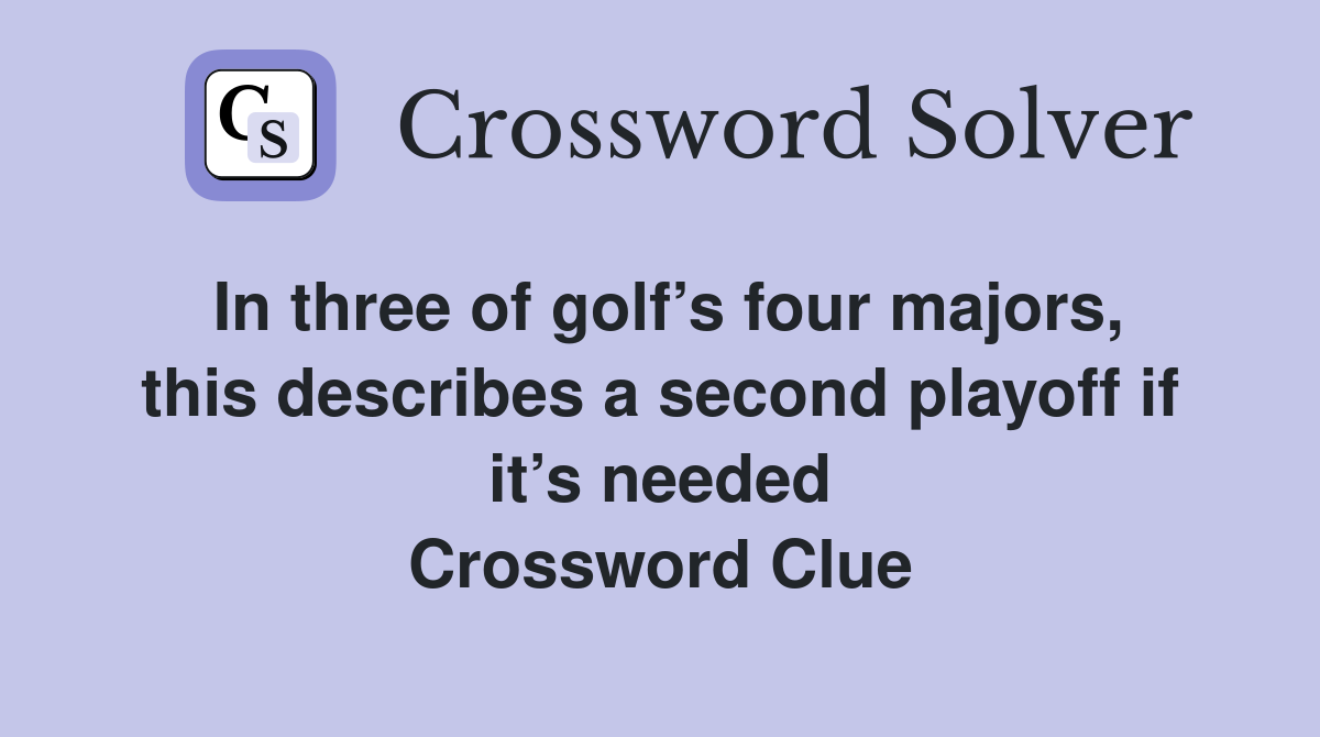 In three of golf’s four majors, this describes a second playoff if it’s needed Crossword Clue