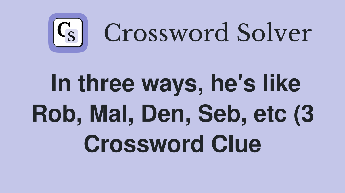 In three ways he #39 s like Rob Mal Den Seb etc (3) Crossword Clue In three ways he #39 s like Rob Mal Den Seb etc (3) Crossword Clue