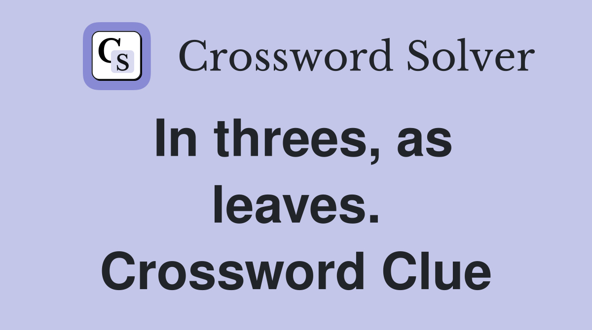 In threes, as leaves. Crossword Clue