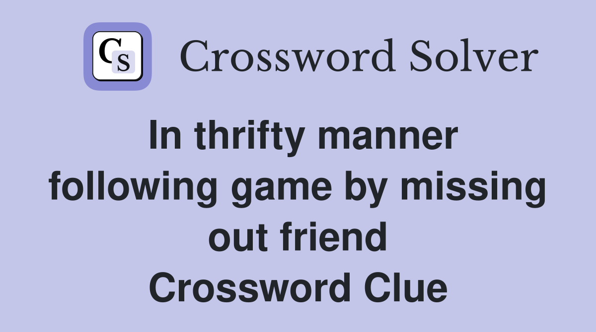 In thrifty manner following game by missing out friend Crossword Clue