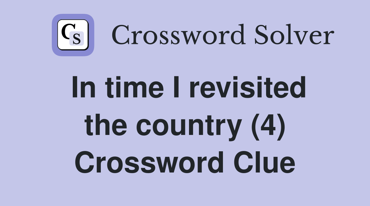 In time I revisited the country (4) Crossword Clue