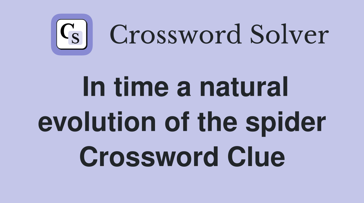In time a natural evolution of the spider Crossword Clue