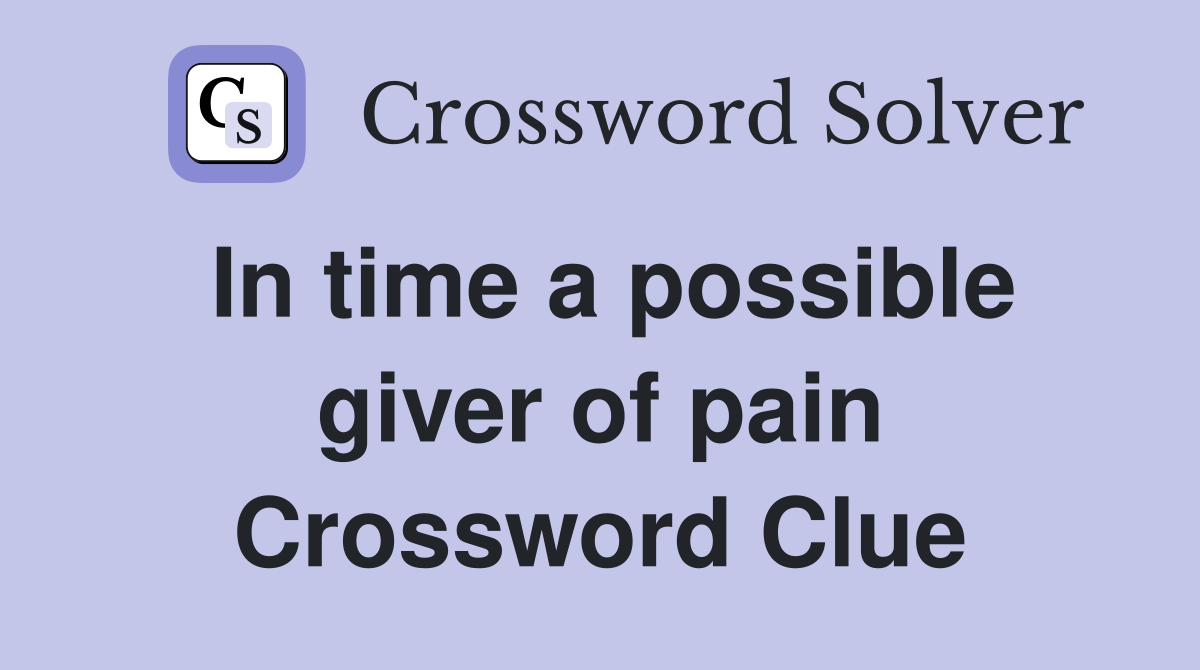 In time a possible giver of pain Crossword Clue