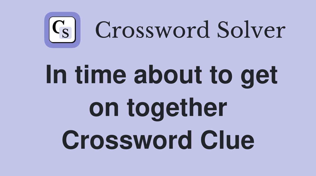 In time about to get on together Crossword Clue