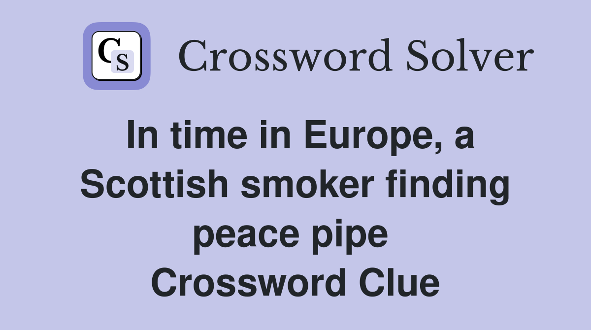 In time in Europe, a Scottish smoker finding peace pipe  Crossword Clue
