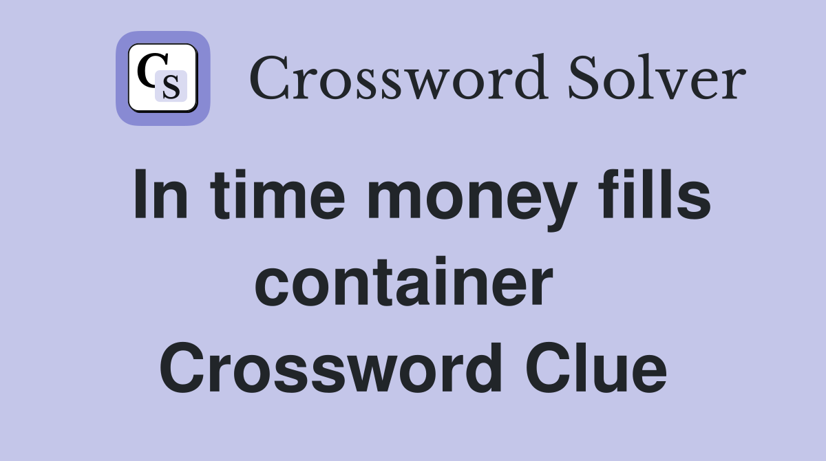 In time money fills container  Crossword Clue