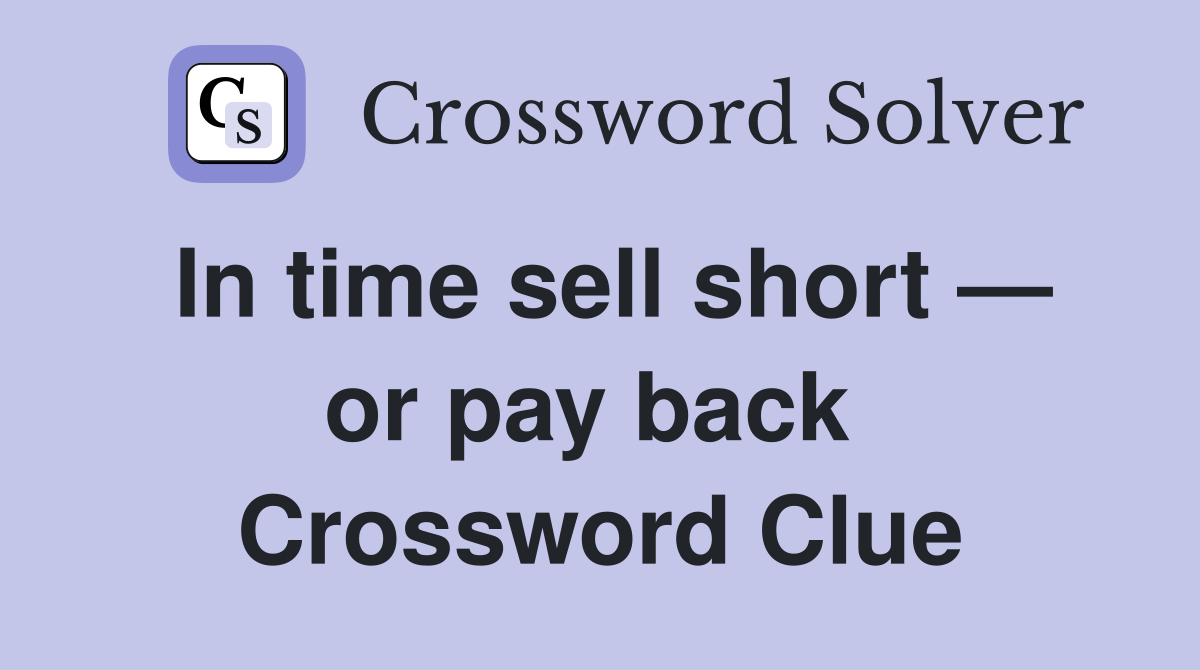 In time sell short — or pay back  Crossword Clue