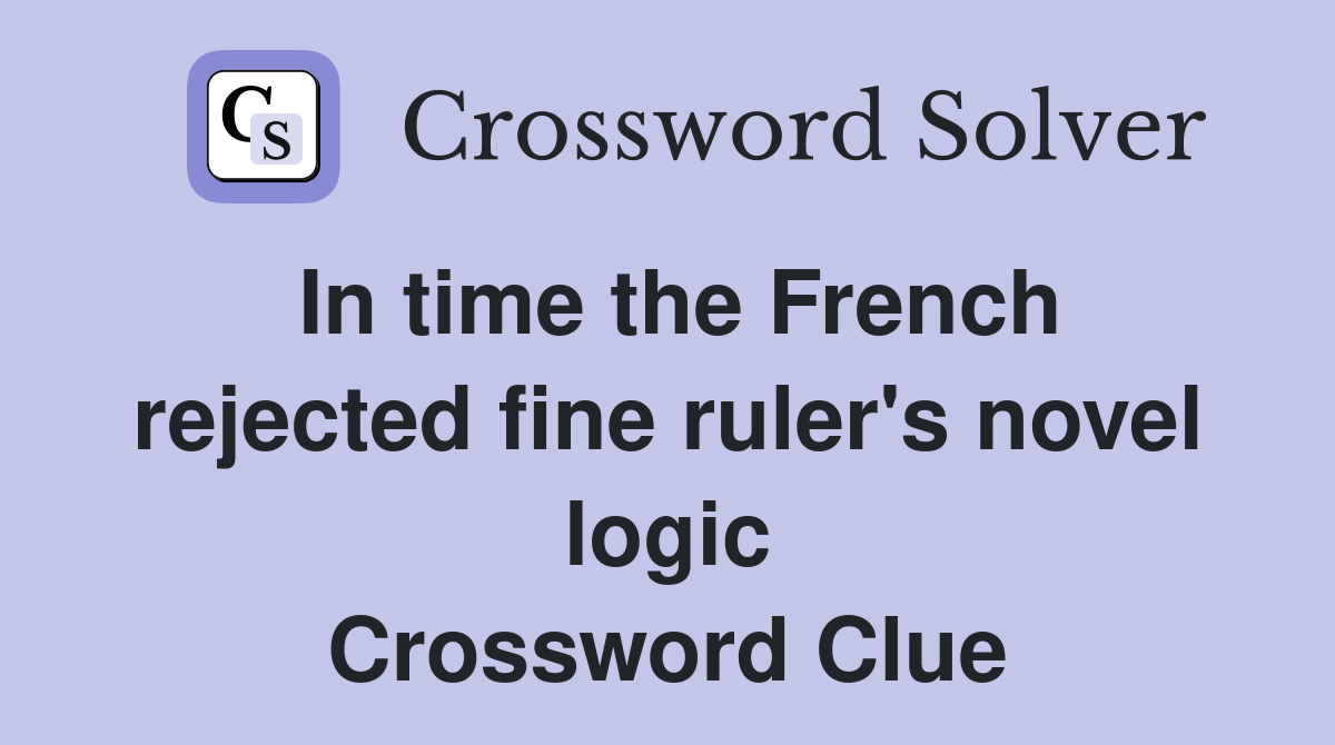 In time the French rejected fine ruler's novel logic Crossword Clue