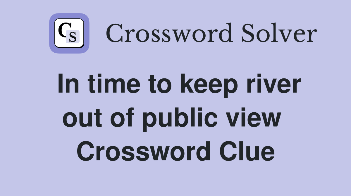 In time to keep river out of public view  Crossword Clue