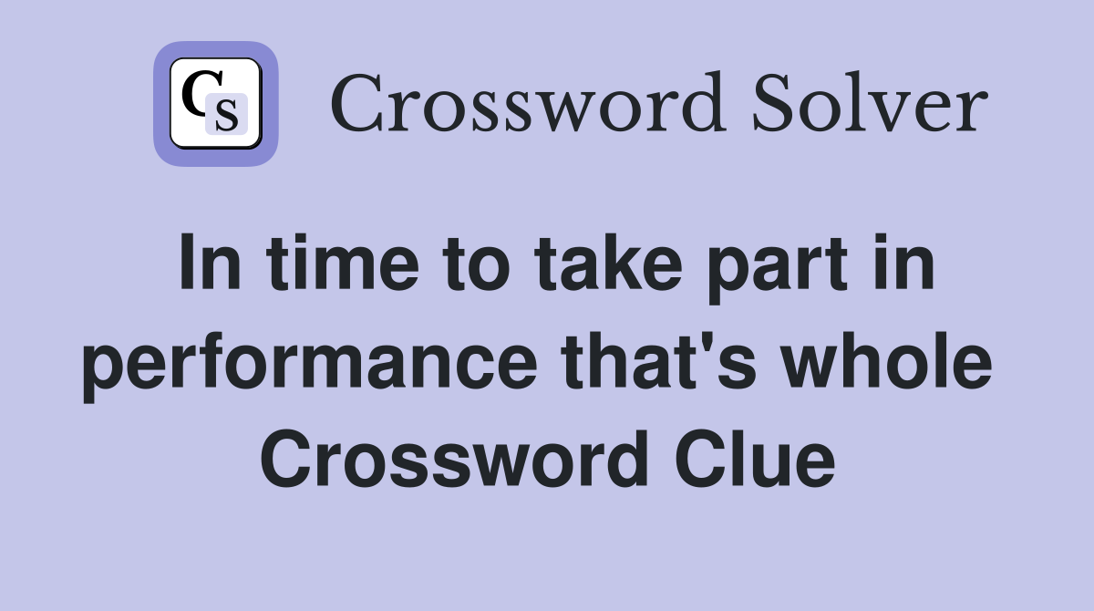 In time to take part in performance that's whole  Crossword Clue