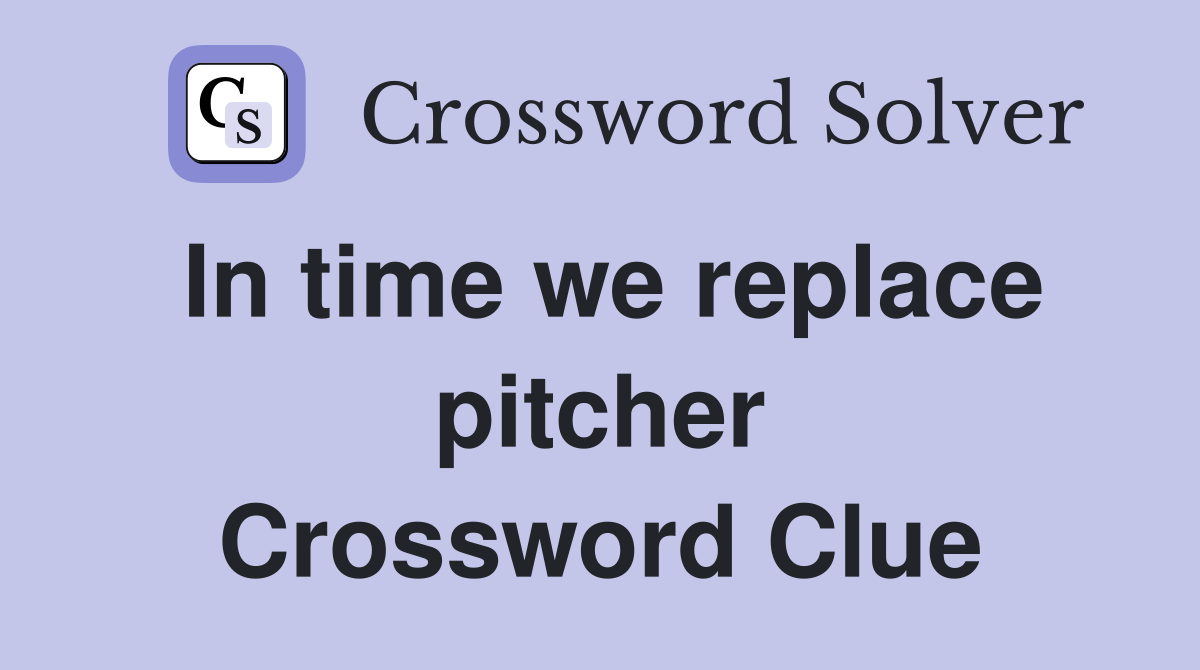In time we replace pitcher Crossword Clue