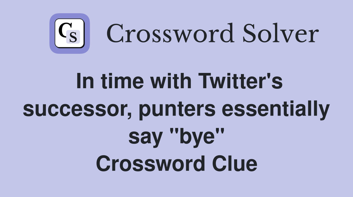 In time with Twitter's successor, punters essentially say "bye" Crossword Clue