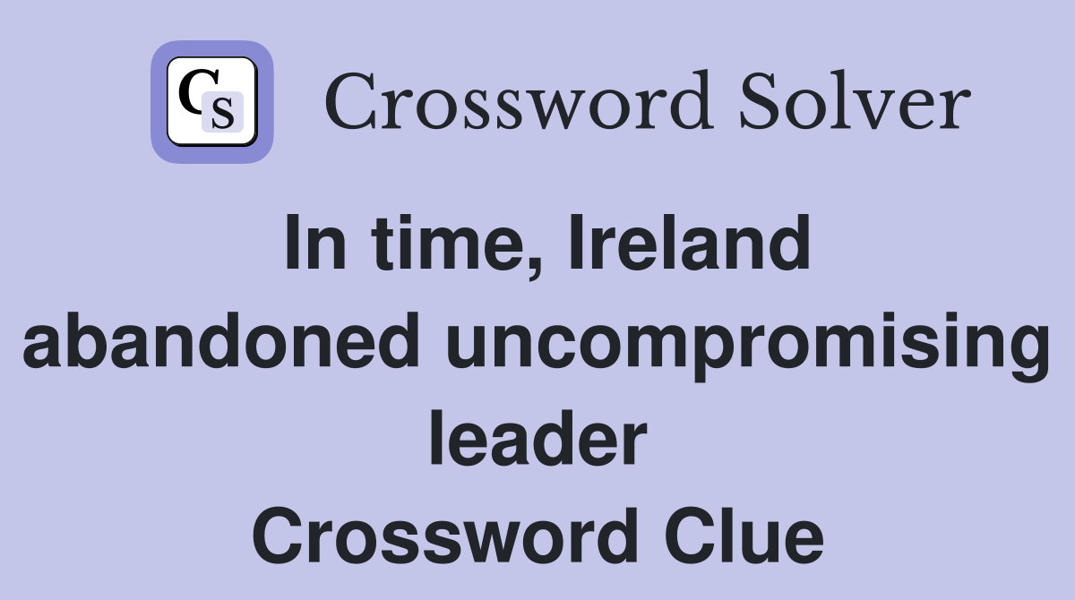 In time, Ireland abandoned uncompromising leader Crossword Clue
