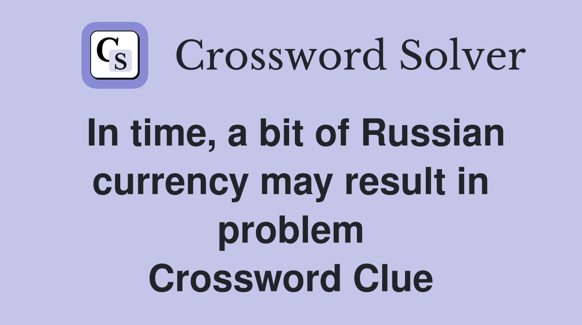 In time, a bit of Russian currency may result in problem Crossword Clue