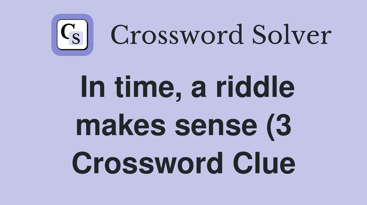 In time a riddle makes sense (3) Crossword Clue Answers Crossword In time a riddle makes sense (3) Crossword Clue Answers Crossword