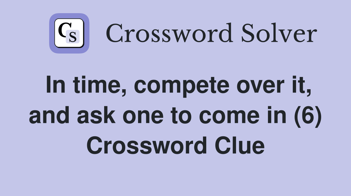 In time, compete over it, and ask one to come in (6) Crossword Clue