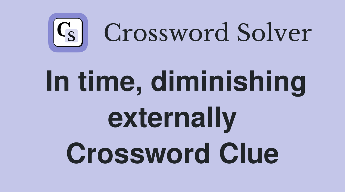 In time, diminishing externally Crossword Clue