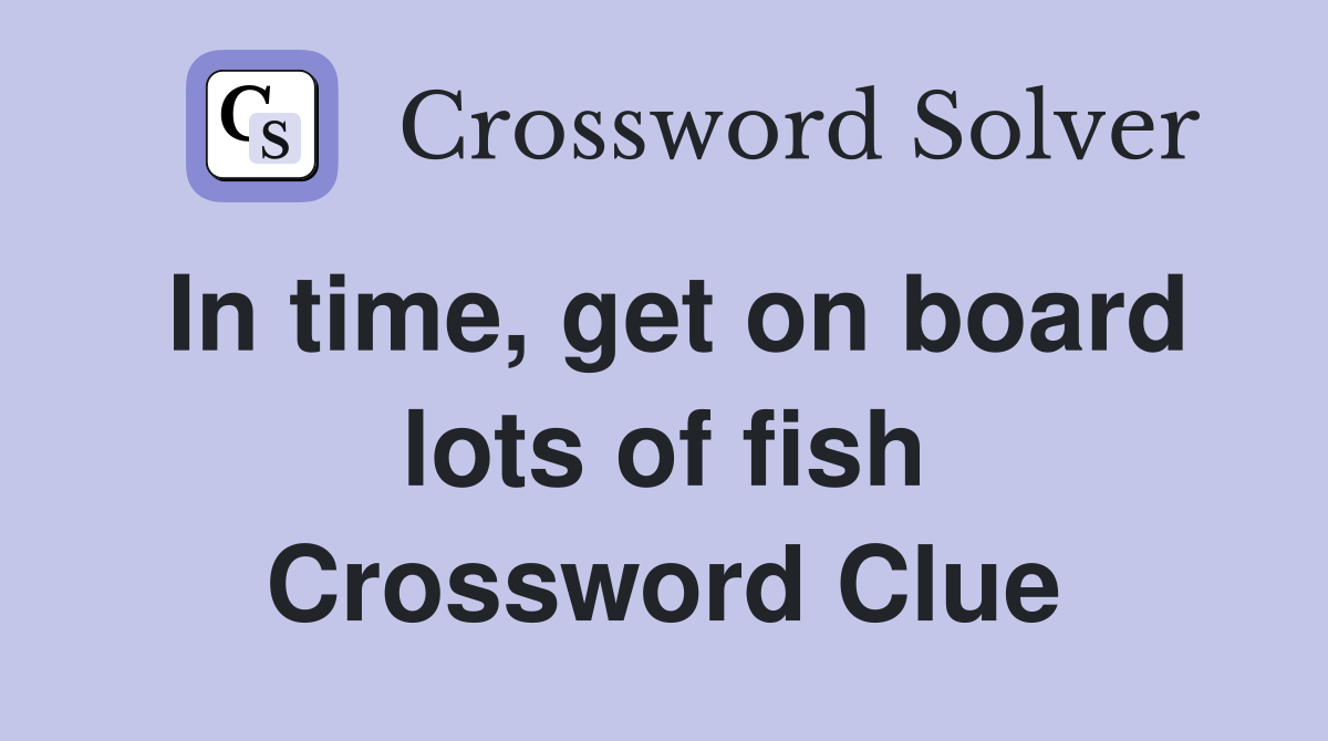 In time, get on board lots of fish Crossword Clue