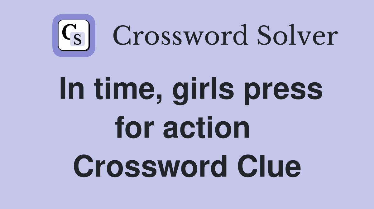 In time, girls press for action  Crossword Clue