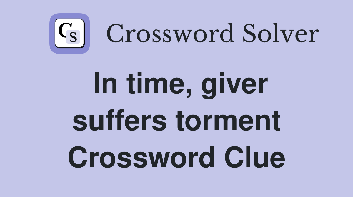 In time, giver suffers torment Crossword Clue