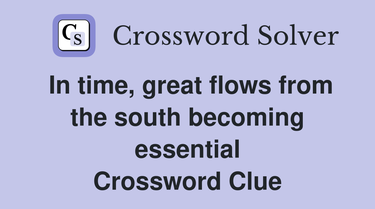 In time, great flows from the south becoming essential Crossword Clue