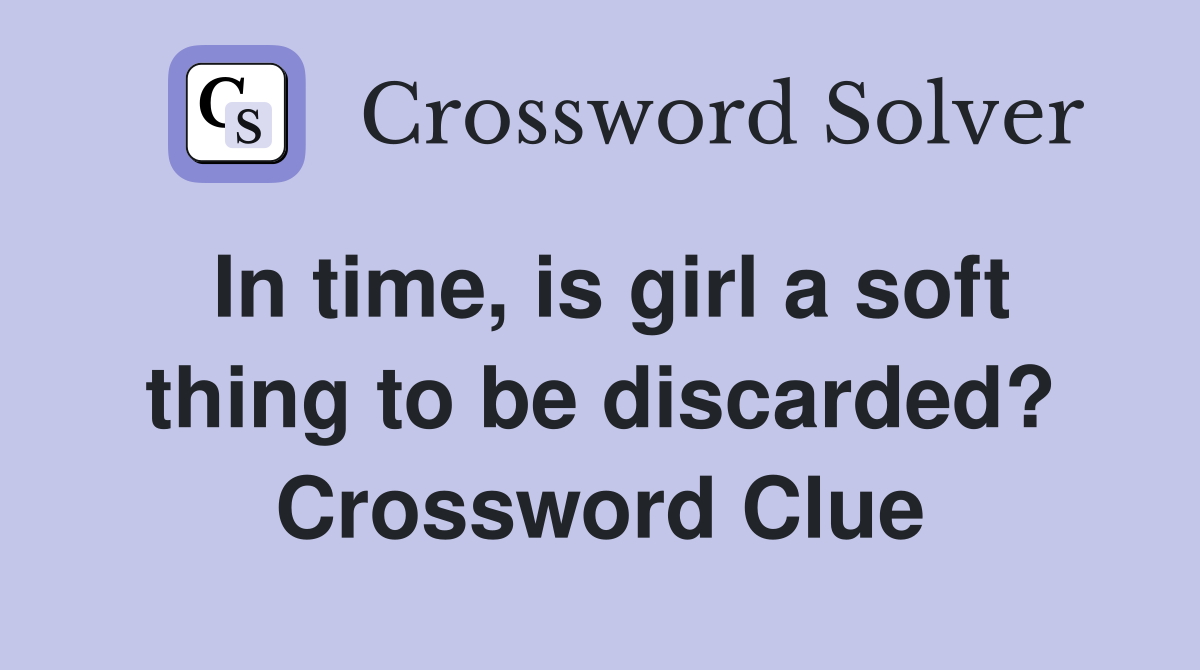 In time, is girl a soft thing to be discarded? Crossword Clue