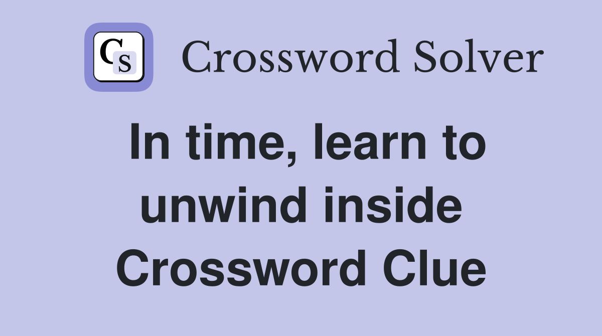 In time, learn to unwind inside Crossword Clue