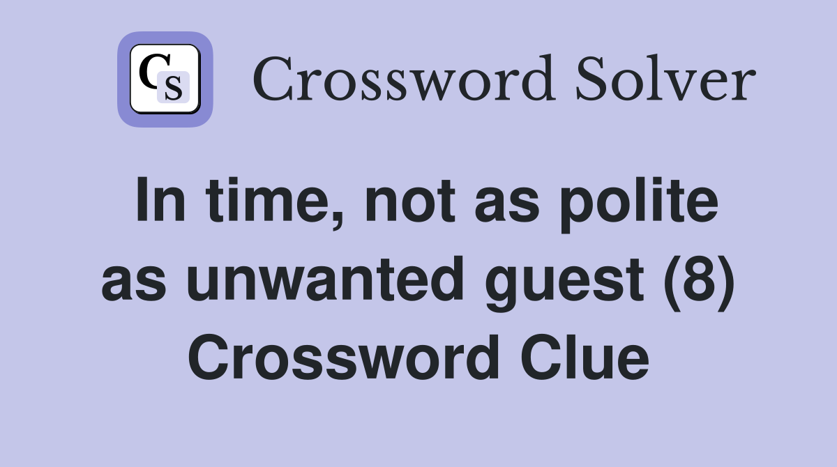 In time, not as polite as unwanted guest (8) Crossword Clue