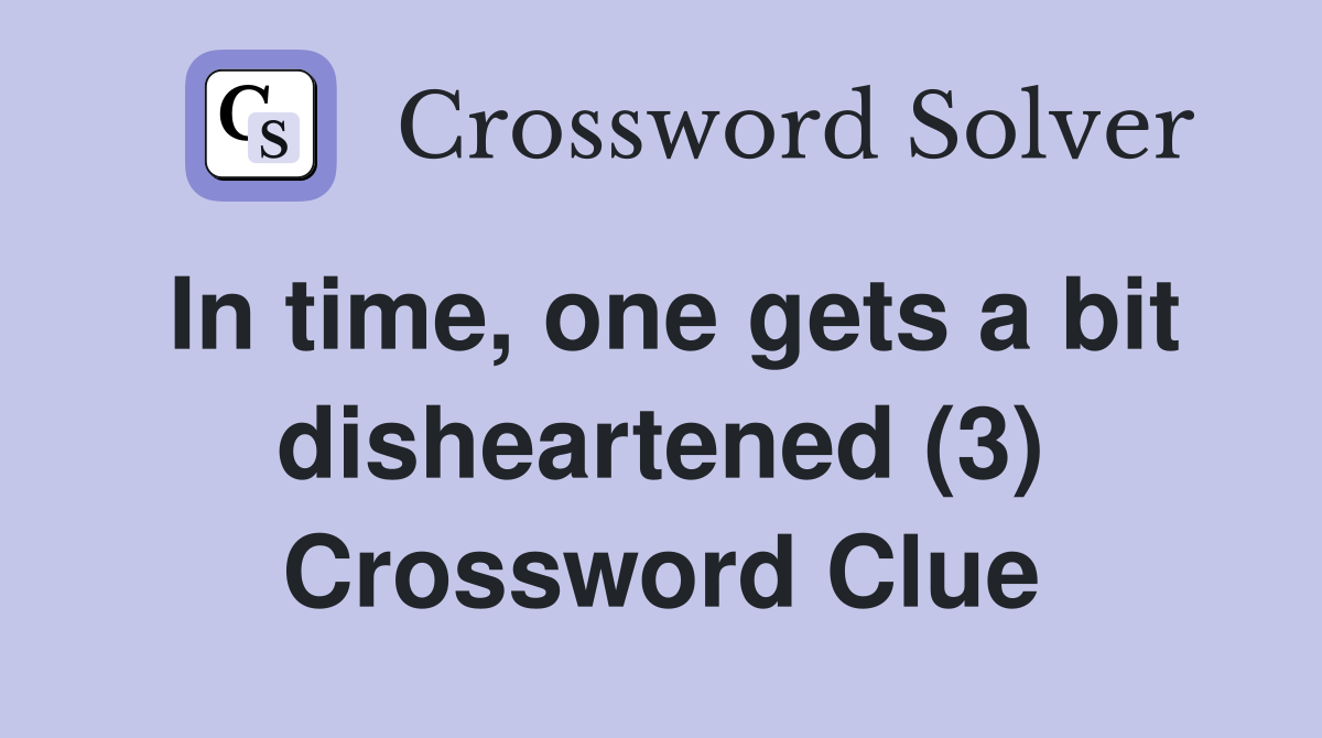 In time, one gets a bit disheartened (3) Crossword Clue