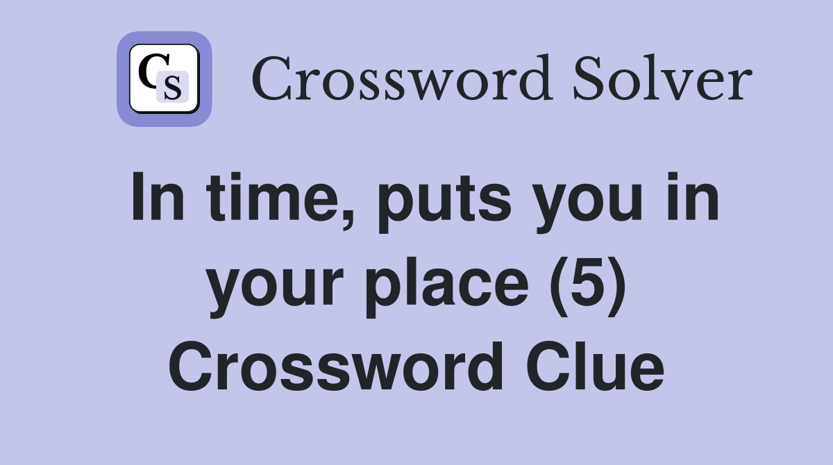 In time, puts you in your place (5) Crossword Clue