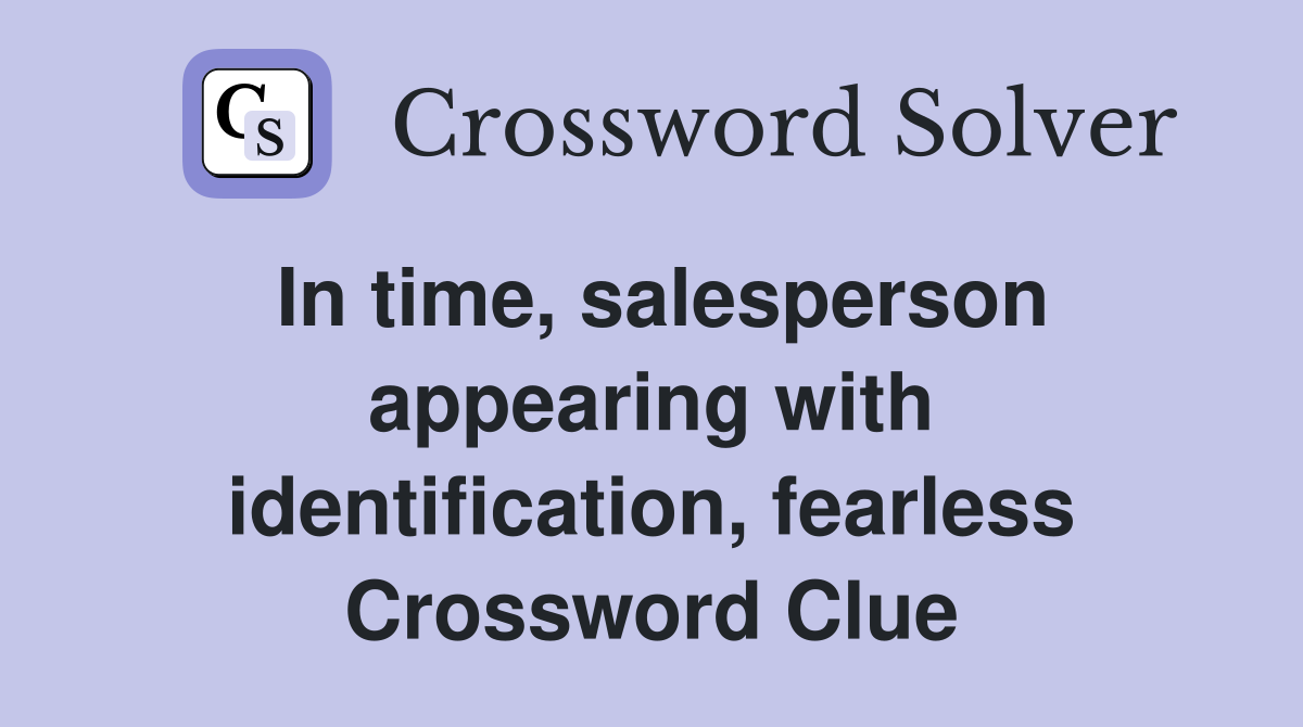 In time, salesperson appearing with identification, fearless Crossword Clue