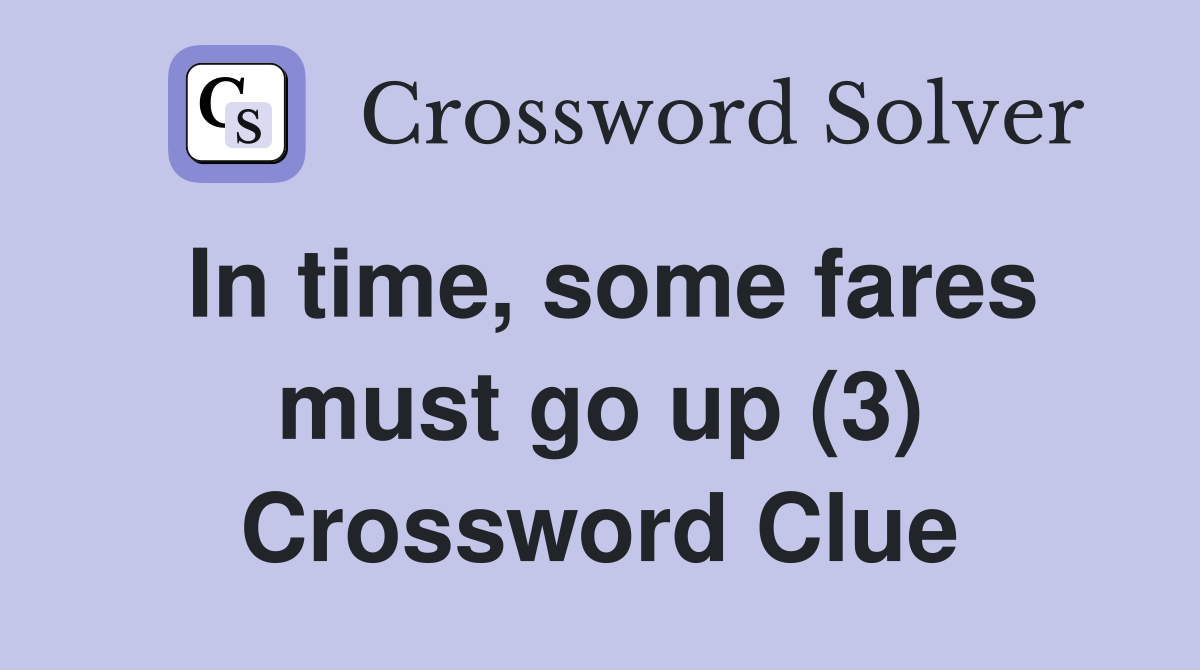 In time, some fares must go up (3) Crossword Clue