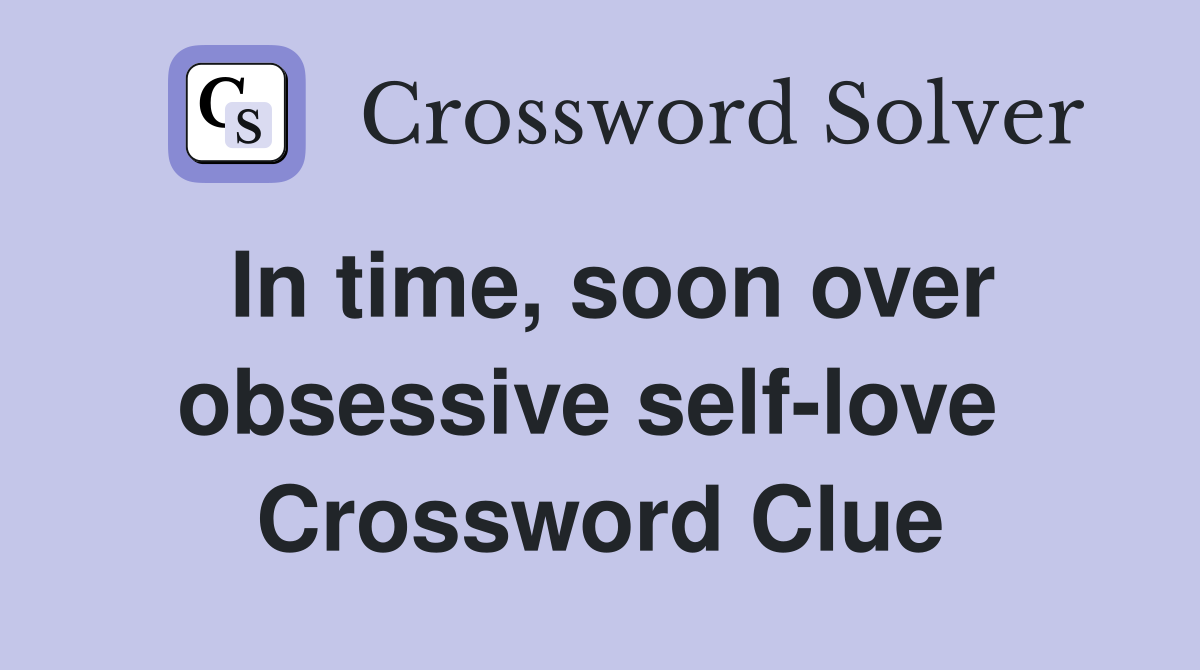 In time, soon over obsessive self-love  Crossword Clue