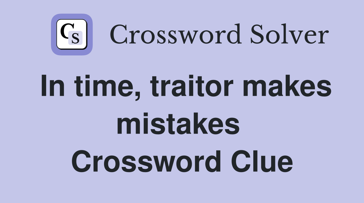 In time, traitor makes mistakes  Crossword Clue